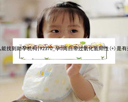 南京怎么能找到助孕机构|92370_孕5周白带过氧化氢阳性(+)是有炎症吗？
