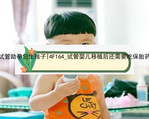 南京试管助孕包生孩子|4F164_试管婴儿移植后还需要吃保胎药吗？