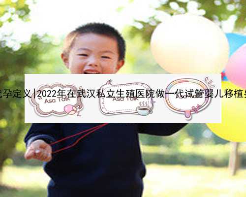 南京代孕代孕定义|2022年在武汉私立生殖医院做一代试管婴儿移植费用多少？
