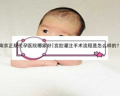 南京正规代孕医院哪家好|宫腔灌注手术流程是怎么样的？