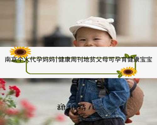 南京个人代孕妈妈|健康周刊地贫父母可孕育健康宝宝
